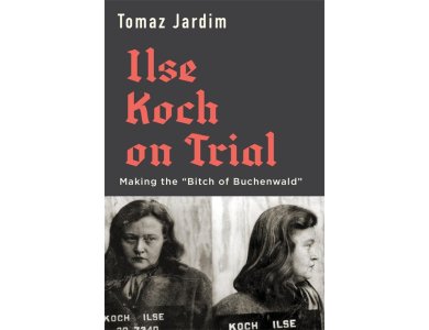 Ilse Koch on Trial: Making the “Bitch of Buchenwald”