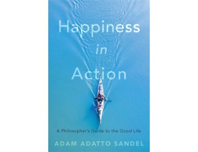 Happiness in Action: A Philosopher’s Guide to the Good Life