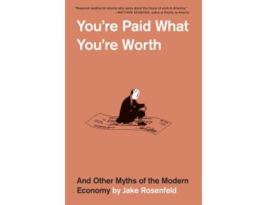 You’re Paid What You’re Worth: And Other Myths of the Modern Economy