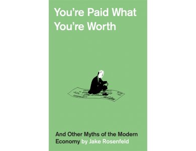 You're Paid What You're Worth: And Other Myths of the Modern Economy