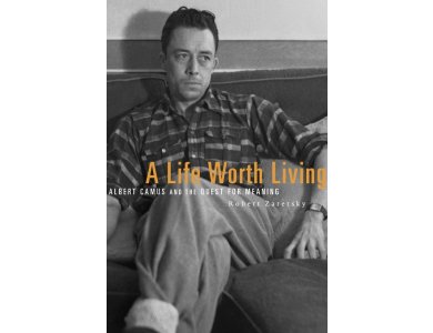 A Life Worth Living : Albert Camus and the Quest for Meaning