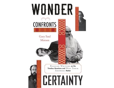 Wonder Confronts Certainty: Russian Writers on the Timeless Questions and Why Their Answers Matter