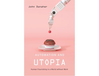 Automation and Utopia: Human Flourishing in a World Without Work