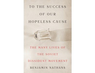 To the Success of Our Hopeless Cause: The Many Lives of the Soviet Dissident Movement (2025 Pulitzer Prize Winner)