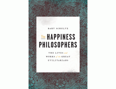 The Happiness Philosophers: The Lives and Works of the Great Utilitarians