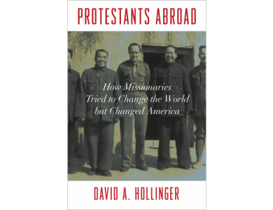 Protestants Abroad: How Missionaries Tried to Change the World but Changed America