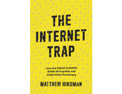 The Internet Trap: How the Digital Economy Builds Monopolies and Undermines Democracy