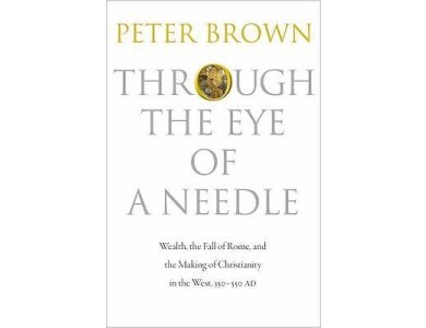 Through the Eye of a Needle: Wealth, the Fall of Rome and the Making of Christianity in the West, 350-550 AD