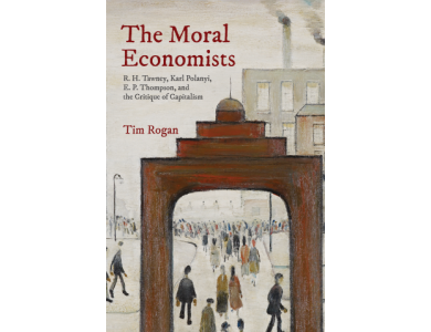 The Moral Economists: R.H. Tawney, Karl Polanyi, E.P. Thompson, and the Critique of Capitalism