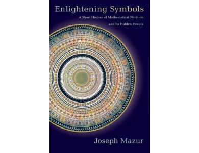 Enlightening Symbols: A Short History of Mathematical Notation and its Hidden Powers