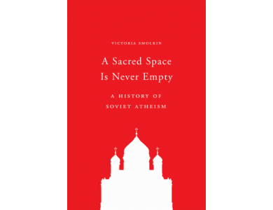 A Sacred Space is Never Empty: A History of Soviet Atheism