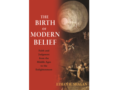 The Birth of Modern Belief: Faith and Judgment from the Middle Ages to the Enlightenment