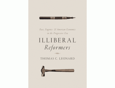 Illiberal Reformers: Race, Eugenics, and American Economics in the Progressive Era