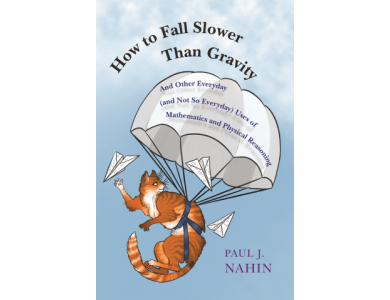 How to Fall Slower Than Gravity: And Other Everyday (and Not So Everyday) Uses of Mathematics and Physical Reasoning