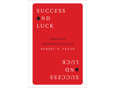 Success and Luck : Good Fortune and the Myth of Meritocracy
