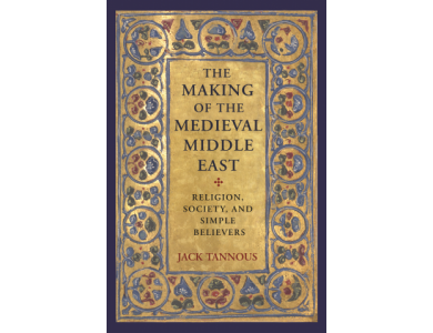 The Making of the Medieval Middle East: Religion, Society, and Simple Believers