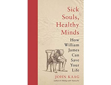 Sick Souls, Healthy Minds: How William James Can Save Your Life