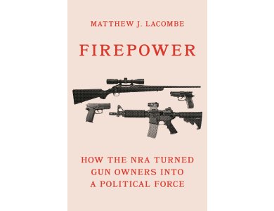 Firepower: How the NRA Turned Gun Owners into a Political Force