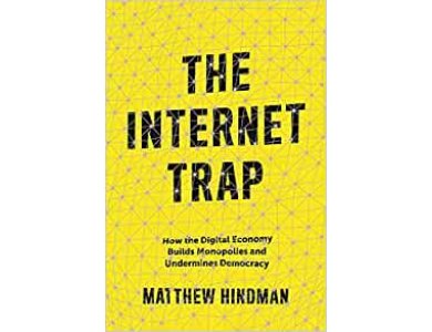 The Internet Trap: How the Digital Economy Builds Monopolies and Undermines Democracy