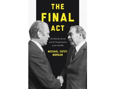 The Final Act: The Helsinki Accords and the Transformation of the Cold War