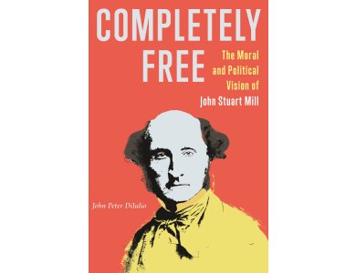 Completely Free: The Moral and Political Vision of John Stuart Mill