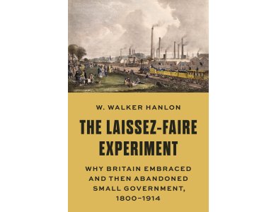 The Laissez-Faire Experiment: Why Britain Embraced and Then Abandoned Small Government, 1800–1914