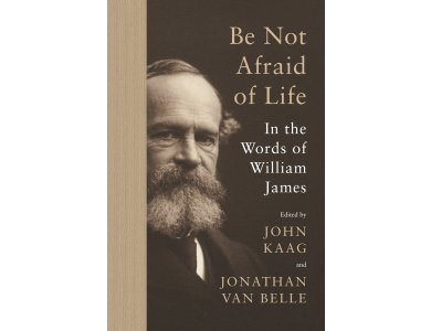 Be Not Afraid of Life: In the Words of William James