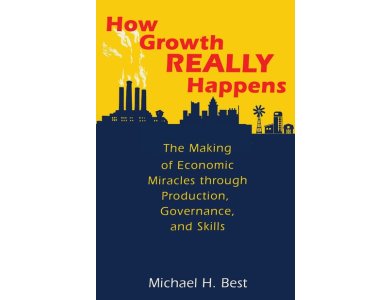 How Growth Really Happens: The Making of Economic Miracles Through Production, Governance and Skills