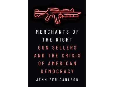 Merchants of the Right: Gun Sellers and the Crisis of American Democracy