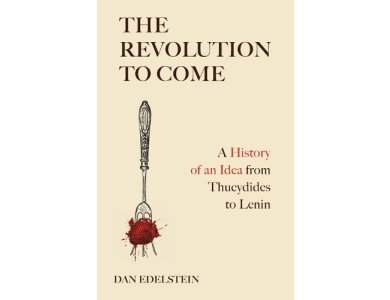 The Revolution to Come: A History of an Idea from Thucydides to Lenin