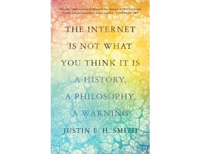 The Internet Is Not What You Think It Is: A History, A Philosophy, A Warning