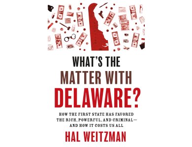 What’s the Matter with Delaware?: How the First State Has Favored the Rich, Powerful, and Criminal-and How It Costs Us All