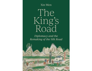 The King’s Road: Diplomacy and the Remaking of the Silk Road