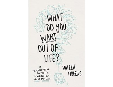 What Do You Want Out of Life? A Philosophical Guide to Figuring Out What Matters