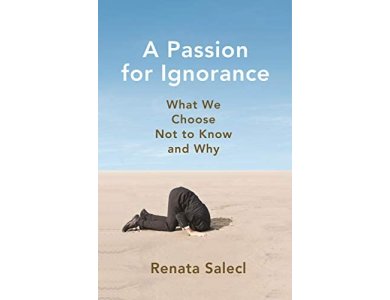 A Passion for Ignorance: What We Choose Not to Know and Why