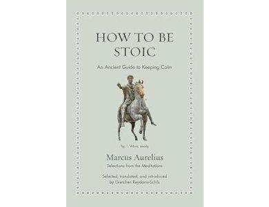 How to Be Stoic: An Ancient Guide to Keeping Calm