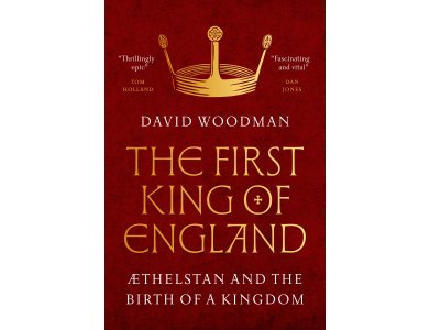 The First King of England: Æthelstan and the Birth of a Kingdom