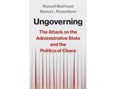 Ungoverning: The Attack on the Administrative State and the Politics of Chaos