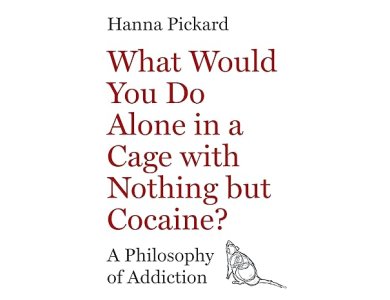 What Would You Do Alone in a Cage with Nothing but Cocaine?: A Philosophy of Addiction