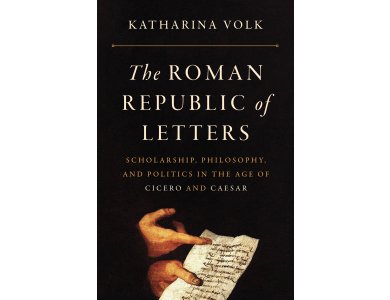 The Roman Republic of Letters: Scholarship, Philosophy, and Politics in the Age of Cicero and Caesar