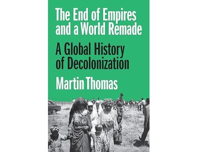 The End of Empires and a World Remade: A Global History of Decolonization