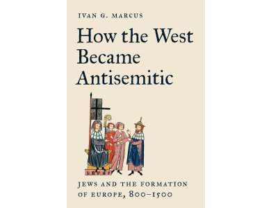 How the West Became Antisemitic: Jews and the Formation of Europe, 800–1500