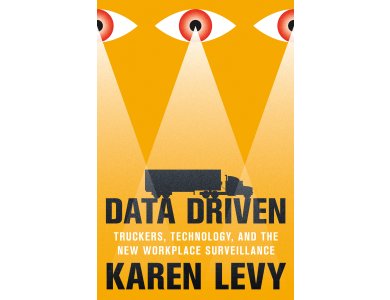 Data Driven: Truckers, Technology, and the New Workplace Surveillance