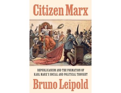 Citizen Marx: Republicanism and the Formation of Karl Marx’s Social and Political Thought