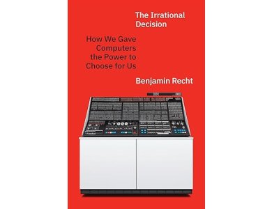 The Irrational Decision: How We Gave Computers the Power to Choose for Us