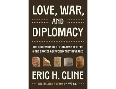 Love, War, and Diplomacy: The Discovery of the Amarna Letters and the Bronze Age World They Revealed