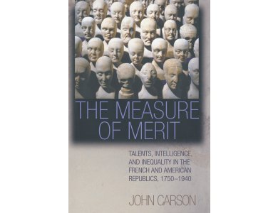 The Measure of Merit: Talents, Intelligence, and Inequality in the French and American Republics, 1750-1940