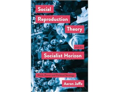Social Reproduction Theory and the Socialist Horizon: Work, Power and Political Strategy