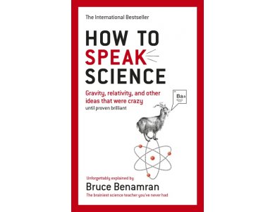 How to Speak Science: Gravity, Relativity and Other Ideas that were Crazy Until Proven Brilliant
