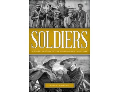 Soldiers: A Global History of the Fighting Man, 1800-1945